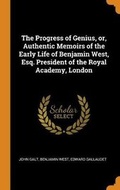 Cover: The Progress of Genius, Or, Authentic Memoirs of the Early Life of Benjamin West, Esq. President of the Royal Academy, London - Franklin Classics