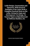 Cover: Lathe Design, Construction and Operation, With Practical Examples of the Lathe Work; a Complete Practical Work on the Lathe. Giving its Orgin and Development. Its Design. Its Various Types as Manufactured by Different Builders, Etc - Franklin Classics