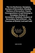 Cover: The two Duchesses, Georgiana, Duchess of Devonshire, Elizabeth, Duchess of Devonshire. Family Correspondence of and Relating to Georgiana, Duchess of Devonshire, Elizabeth, Duchess of Devonshire, Earl of Bristol ... the Countess of Bristol, Lord and Lady - Franklin Classics