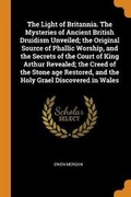 Cover: The Light of Britannia. the Mysteries of Ancient British Druidism Unveiled; The Original Source of Phallic Worship, and the Secrets of the Court of King Arthur Revealed; The Creed of the Stone Age Restored, and the Holy Grael Discovered in Wales - Franklin Classics