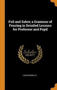 Abbildung von: Foil and Sabre; A Grammar of Fencing in Detailed Lessons for Professor and Pupil - Franklin Classics