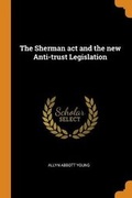 Cover: The Sherman Act and the New Anti-Trust Legislation - Franklin Classics