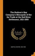 Cover: The Hudson's Bay Company's Monopoly of the fur Trade at the Red River Settlement, 1821-1850 - Franklin Classics