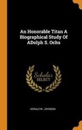 Cover: An Honorable Titan a Biographical Study of Adolph S. Ochs - Franklin Classics