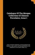 Cover: Catalogue of the Morgan Collection of Chinese Porcelains, Issue 1 - Franklin Classics