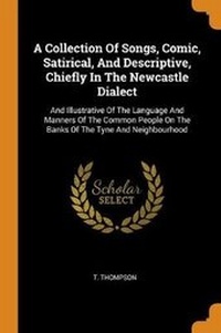 Enlarge image Cover: A Collection Of Songs, Comic, Satirical, And Descriptive, Chiefly In The Newcastle Dialect - Franklin Classics