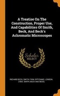 Cover: A Treatise on the Construction, Proper Use, and Capabilities of Smith, Beck, and Beck's Achromatic Microscopes - Franklin Classics