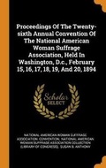 Cover: Proceedings Of The Twenty-sixth Annual Convention Of The National American Woman Suffrage Association, Held In Washington, D.c., February 15, 16, 17, 18, 19, And 20, 1894 - Franklin Classics