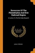 Cover: Resources Of The Philadelphia And Erie Railroad Region - Franklin Classics