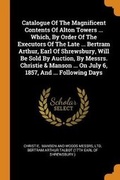 Cover: Catalogue of the Magnificent Contents of Alton Towers ... Which, by Order of the Executors of the Late ... Bertram Arthur, Earl of Shrewsbury, Will Be Sold by Auction, by Messrs. Christie & Manson ... on July 6, 1857, and ... Following Days - Franklin Classics