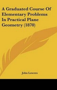 Abbildung von: A Graduated Course Of Elementary Problems In Practical Plane Geometry (1870) - Kessinger Publishing Co