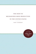 Cover: The Path to Mechanized Shoe Production in the United States - The University of North Carolina Press