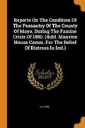 Cover: Reports On The Condition Of The Peasantry Of The County Of Mayo, During The Famine Crisis Of 1880. (dubl. Mansion House Comm. For The Relief Of Distress In Irel.) - Franklin Classics