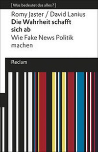 Abbildung von: Die Wahrheit schafft sich ab. Wie Fake News Politik machen. [Was bedeutet das alles?] - Reclam