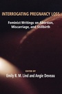 Cover: Interrogating Pregnancy Loss: Feminst Writings on Abortion, Miscarriage and Stillbirth - Demeter Press