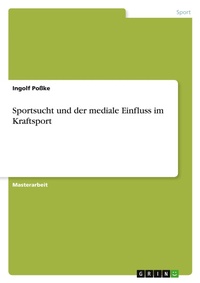 Abbildung von: Sportsucht und der mediale Einfluss im Kraftsport - GRIN Verlag