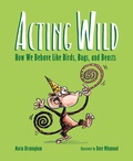 Cover: Acting Wild: How We Behave Like Birds, Bugs and Beasts - Owlkids Books Inc.