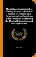 Cover: Musical Accompaniment of Moving Pictures; A Practical Manual for Pianists and Organists and an Exposition of the Principles Underlying the Musical Interpretation of Moving Pictures - Franklin Classics Trade Press