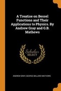 Cover: A Treatise on Bessel Functions and Their Applications to Physics. by Andrew Gray and G.B. Mathews - Franklin Classics Trade Press
