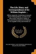 Cover: The Life, Diary, and Correspondence of Sir William Dugdale ... - Franklin Classics Trade Press