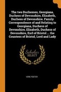 Cover: The Two Duchesses, Georgiana, Duchess of Devonshire, Elizabeth, Duchess of Devonshire. Family Correspondence of and Relating to Georgiana, Duchess of Devonshire, Elizabeth, Duchess of Devonshire, Earl of Bristol ... the Countess of Bristol, Lord and Lady - Franklin Classics Trade Press