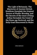 Cover: The Light of Britannia. the Mysteries of Ancient British Druidism Unveiled; The Original Source of Phallic Worship, and the Secrets of the Court of King Arthur Revealed; The Creed of the Stone Age Restored, and the Holy Grael Discovered in Wales - Franklin Classics Trade Press