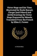 Cover: Victor Hugo and his Time. Illustrated by Emile Bayard, Clerget [and Others] and [with] Drawings by Victor Hugo Engraved by Meaule. Translated From the French by Ellen E. Frewer - Franklin Classics