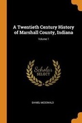 Cover: A Twentieth Century History of Marshall County, Indiana; Volume 1 - Franklin Classics