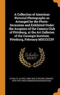 Cover: A Collection of American Pictorial Photographs as Arranged by the Photo-Secession and Exhibited Under the Auspices of the Camera Club of Pittsburg, at the Art Galleries of the Carnegie Institute, Pittsburg, February MDCCCCIV - Franklin Classics