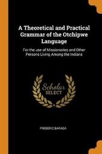 Enlarge image Cover: A Theoretical and Practical Grammar of the Otchipwe Language - Franklin Classics