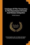 Cover: Catalogue Of The Terracottas In The Department Of Greek And Roman Antiquities - Franklin Classics