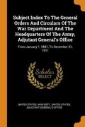Cover: Subject Index To The General Orders And Circulars Of The War Department And The Headquarters Of The Army, Adjutant General's Office - Franklin Classics
