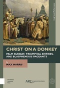 Cover: Christ on a Donkey - Palm Sunday, Triumphal Entries, and Blasphemous Pageants - Arc Humanities Press