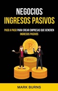 Cover: Negocios: Ingresos Pasivos: Paso a paso para crear empresas que generen ingresos pasivos - Mark Burns