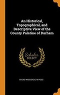 Cover: An Historical, Topographical, and Descriptive View of the County Palatine of Durham - Franklin Classics Trade Press