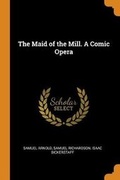 Cover: The Maid of the Mill. a Comic Opera - Franklin Classics Trade Press