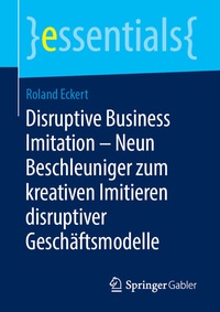 Abbildung von: Disruptive Business Imitation - Neun Beschleuniger zum kreativen Imitieren disruptiver Geschäftsmodelle - Springer Gabler