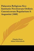 Cover: Palaestra Religiosa Sive Institutio Novitiorum Ordinis Canonicorum Regularium S. Augustini (1660) - Kessinger Publishing