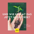 Cover: Und wie kommt das jetzt in die Erde? - Gr&auml;fe und Unzer