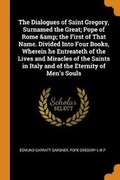 Cover: The Dialogues of Saint Gregory, Surnamed the Great; Pope of Rome & the First of That Name. Divided Into Four Books, Wherein He Entreateth of the Lives and Miracles of the Saints in Italy and of the Eternity of Men's Souls - Franklin Classics Trade Press