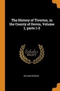 Cover: The History of Tiverton, in the County of Devon, Volume 1, Parts 1-2 - Franklin Classics Trade Press