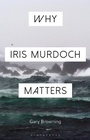 Cover: Why Iris Murdoch Matters - Bloomsbury Academic