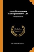 Cover: Annual Institute on Municipal Finance Law - Franklin Classics Trade Press
