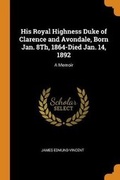 Cover: His Royal Highness Duke of Clarence and Avondale, Born Jan. 8th, 1864-Died Jan. 14, 1892 - Franklin Classics Trade Press