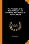 Cover: The Principles of the Administrative Law Governing the Relations of Public Officers - Franklin Classics Trade Press