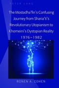 Cover: The Mostadha'fin's Confusing Journey from Sharia'ti's Revolutionary Utopianism to Khomeini's Dystopian Reality 1976-1982 - Peter Lang Verlag
