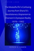 Cover: The Mostadha'fin's Confusing Journey from Sharia'ti's Revolutionary Utopianism to Khomeini's Dystopian Reality 1976-1982 - Peter Lang Verlag