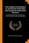 Cover: The Anabasis of Alexander; Or, the History of the Wars and Conquests of Alexander the Great - Franklin Classics Trade Press