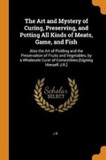 Cover: The Art and Mystery of Curing, Preserving, and Potting All Kinds of Meats, Game, and Fish - Franklin Classics Trade Press