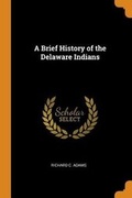 Cover: A Brief History of the Delaware Indians - Franklin Classics Trade Press